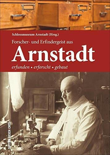 Schloßmuseum Arnstadt (Hrsg.) Forscher- und Erfindergeist aus Arnstadt: Regionalgeschichte anhand Arnstädter und Thüringer Naturforscher wie Melissantes anschaulich dargestellt vom ... Arnstadt: Erfunden - erforscht - gebaut