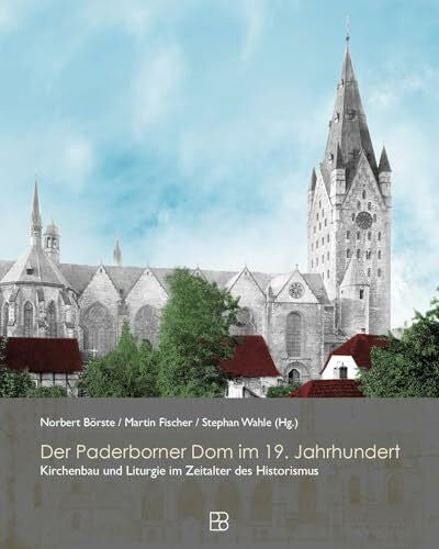 Wahle, Dr. theol. Stephan Der Paderborner Dom im 19. Jahrhundert: Kirchenbau, Geschichte und Liturgie im Zeitalter des Historimus