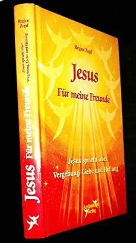 Zopf, Regine Jesus – Für meine Freunde: Jesus spricht über Vergebung, Liebe und Heilung