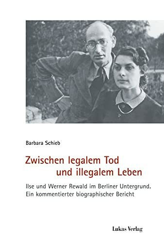 Schieb, Barbara Zwischen legalem Tod und illegalem Leben: Ilse und Werner Rewald im Berliner Untergrund. Ein kommentierter biographischer Bericht (Schriften der ... Widerstand: Reihe B: Quellen und Zeugnisse)