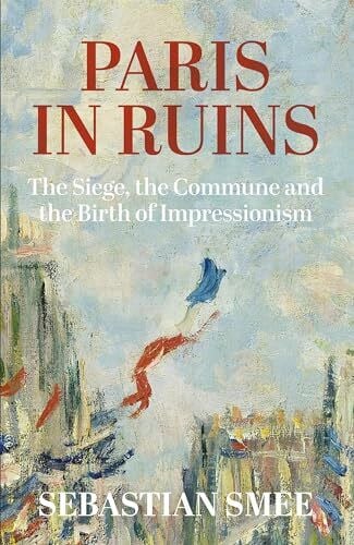 Smee, Sebastian Paris in Ruins: The Siege, the Commune and the Birth of Impressionism