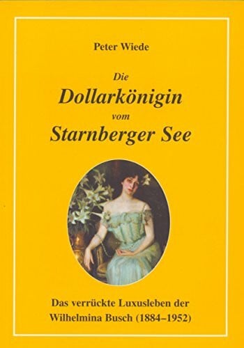 Die Dollarkönigin vom Starnberger See: Das verrückte Luxusleben der Wilhelmina Busch (1848-1952)