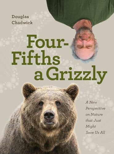 Chadwick, Douglas Four Fifths a Grizzly: A New Perspective on Nature that Just Might Save Us All