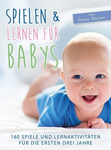 Warner, Penny Spielen & Lernen für Babys: 160 Spiele und Lernaktivitäten für die ersten drei Jahre