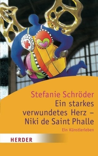 Schröder, Stefanie Ein starkes verwundetes Herz - Niki de Saint Phalle: Ein Künstlerleben (HERDER spektrum)