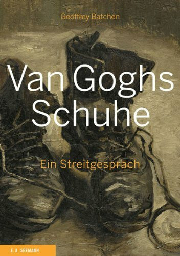 Geoffrey Batchen Van Goghs Schuhe: Ein Streitgespräch