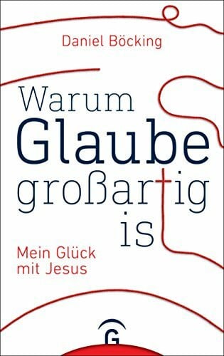 Böcking, Daniel Warum Glaube großartig ist: Mein Glück mit Jesus