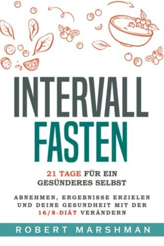 Marshman, Robert Intervallfasten: 21 Tage Für Ein Gesünderes Selbst: Mit der 16/8-Diät Gewicht verlieren, Ergebnisse erzielen und deine Gesundheit verbessern
