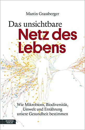 Martin Grassberger Das unsichtbare Netz des Lebens: Wie Mikrobiom, Biodiversität, Umwelt und Ernährung unsere Gesundheit bestimmen