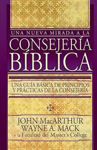 Mack, Wayne A. Una Nueva Mirada a LA Consejeria Biblica/Introduction to Biblical Counseling: Una Guis Basica De Principios Y Practica De LA Consegeria