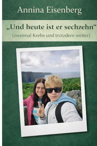 Eisenberg, Annina „Und heute ist er sechzehn' (zweimal Krebs und trotzdem weiter)