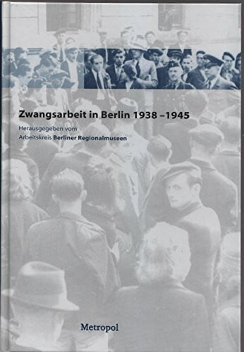 Bernt Roder Zwangsarbeit in Berlin 1938 bis 1945: Hrsg.: Arbeitskreis Berliner Regionalmuseen