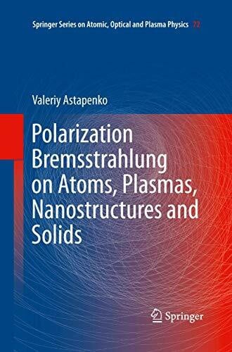 Astapenko, Valeriy Polarization Bremsstrahlung on Atoms, Plasmas, Nanostructures and Solids (Springer Series on Atomic, Optical, and Plasma Physics, 72, Band 72)