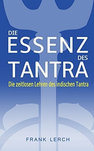 Lerch, Frank Die Essenz des Tantra: Die zeitlosen Lehren des indischen Tantra