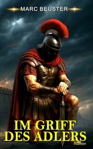 Beuster, Marc IM GRIFF DES ADLERS: Historischer Römer-Abenteuerroman – Epische Schlachten, Intrigen und Heldentum im antiken Rom (DIE ADLER SAGA - SÖHNE ROMS, Band 3)