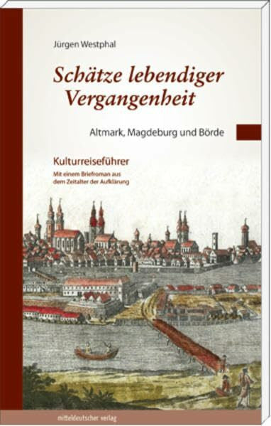 Westphal, Jürgen Schätze lebendiger Vergangenheit Teil 1: Altmark, Magdeburg und Börde: Kulturreiseführer mit einem Briefroman aus dem Zeitalter der Aufklärung (Sachsen-Anhalt und das 18. Jahrhundert)