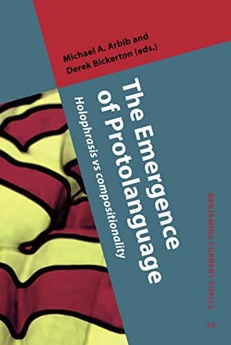 Bickerton, Derek The Emergence of Protolanguage: Holophrasis vs Compositionality (Benjamins Current Topics, 24, Band 24)