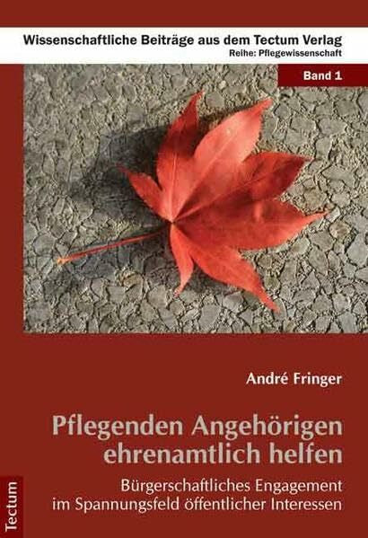 Fringer, André Pflegenden Angehörigen ehrenamtlich helfen: Bürgerschaftliches Engagement im Spannungsfeld öffentlicher Interessen (Wissenschaftliche Beiträge aus dem Tectum Verlag: Pflegewissenschaft)