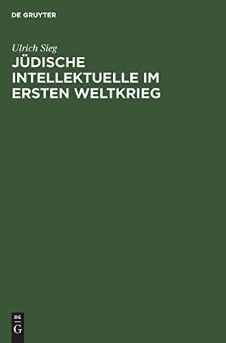 Sieg, Ulrich Jüdische Intellektuelle im Ersten Weltkrieg: Kriegserfahrungen, weltanschauliche Debatten und kulturelle Neuentwürfe