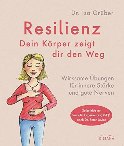 Grüber, Isa Resilienz - dein Körper zeigt dir den Weg: Wirksame Übungen für innere Stärke und gute Nerven - Selbsthilfe mit Somatic Experiencing (SE)® nach Dr. Peter Levine
