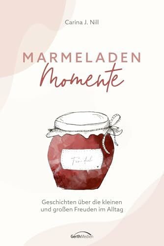 Nill, Carina J. Marmeladen-Momente: Geschichten über die kleinen und großen Freuden im Alltag