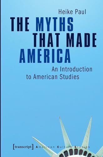 Heike Paul The Myths That Made America: An Introduction to American Studies (American Culture Studies)