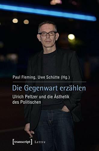 Uwe Schütte Die Gegenwart erzählen: Ulrich Peltzer und die Ästhetik des Politischen (Lettre)