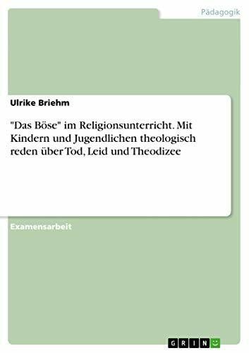 Briehm, Ulrike 'Das Böse' im Religionsunterricht. Mit Kindern und Jugendlichen theologisch reden über Tod, Leid und Theodizee: Staatsexamensarbeit