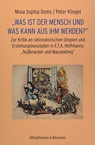 Doms, Misia Sophia „Was ist der Mensch und was kann aus ihm werden?“: Zur Kritik an rationalistischen Utopien und Erziehungskonzepten in E.T.A. Hoffmanns „Nußknacker und Mausekönig“