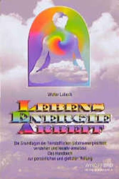 Lübeck, Walter LEA - Lebensenergiearbeit: Die Grundlagen der feinstofflichen Lebensenergiearbeit verstehen und kreativ einsetzen. Das Handbuch zur persönlichen und globalen Heilung