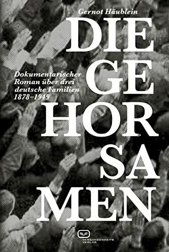 Häublein, Gernot Die Gehorsamen: Dokumentarischer Roman über drei deutsche Familien 1878–1949