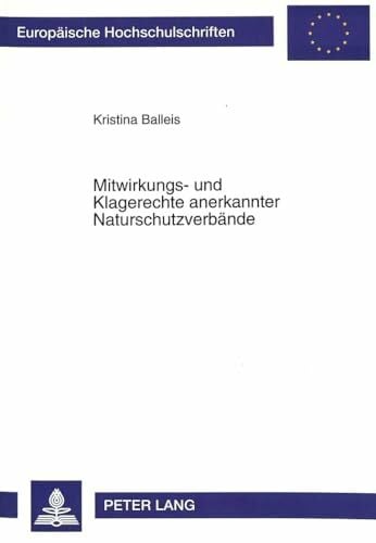 Balleis, Kristina Mitwirkungs- und Klagerechte anerkannter Naturschutzverbände: Zugleich eine vergleichende Untersuchung der Regelungen in den ... / Series 2: Law / Série 2: Droit, Band 1898)