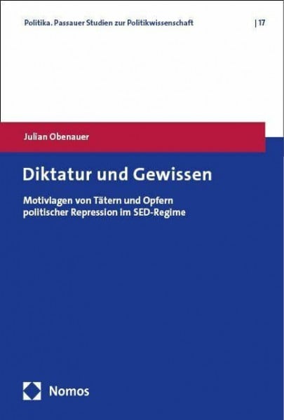 Obenauer, Julian Diktatur und Gewissen: Motivlagen von Tätern und Opfern politischer Repression im SED-Regime (Politika. Passauer Studien zur Politikwissenschaft)