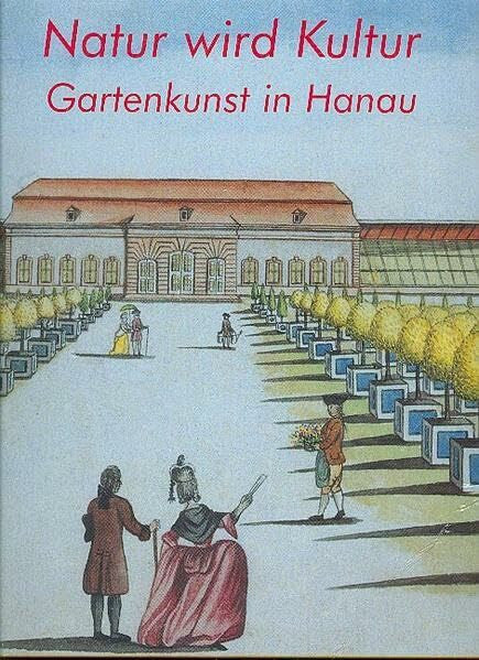Härtel, Margret Natur wird Kultur: Gartenkunst in Hanau. Katalog zur Ausstellung vom 12. Mai bis 7. Juli 2002 Hanau, Schloss Philippsruhe