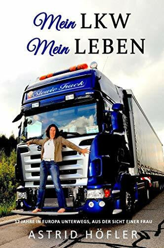 Astrid Höfler Mein LKW - Mein Leben: 17 Jahre in Europa unterwegs, aus der Sicht einer Frau