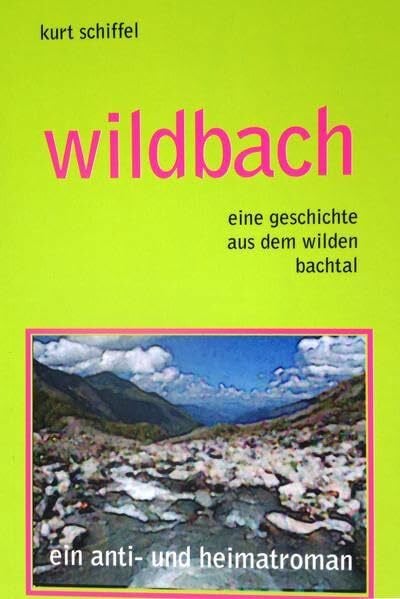 Schiffel, Kurt wildbach. eine geschichte aus dem wildbachtal.: ein anti- und heimatroman