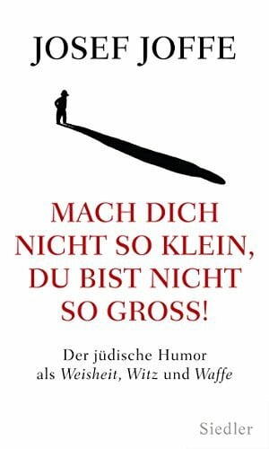 Joffe, Josef Mach dich nicht so klein, du bist nicht so groß!: Der jüdische Humor als Weisheit, Witz und Waffe