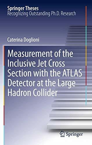 Doglioni, Caterina Measurement of the Inclusive Jet Cross Section with the ATLAS Detector at the Large Hadron Collider (Springer Theses)