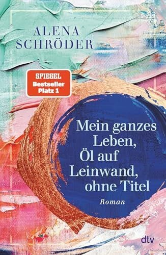Schröder, Alena Mein ganzes Leben, Öl auf Leinwand, ohne Titel: Roman | Der neue Nr.1-Bestseller von Alena Schröder