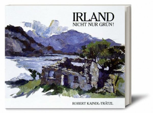Kaindl-Trätzl, Robert Irland - Nicht nur grün!: Nicht nur grün!. Eine malerische Erfahrung