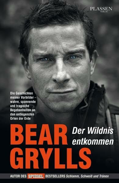 Grylls, Bear Der Wildnis entkommen: Die Geschichten meiner Vorbilder - wahre, spannende und tragische Begebenheiten an den entlegensten Orten der Erde