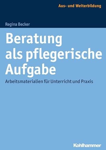 Becker, Regina Beratung als pflegerische Aufgabe: Arbeitsmaterialien für Unterricht und Praxis