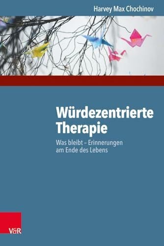 Harvey Max Chochinov Würdezentrierte Therapie: Was bleibt - Erinnerungen am Ende des Lebens
