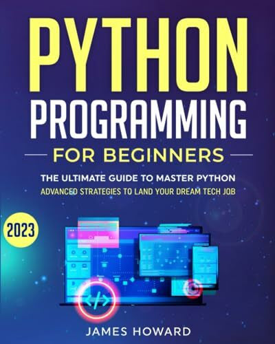 Howard, James Python Programming for Beginners: The Ultimate Guide to Master Python and Ace Coding Interviews with Proven Hands-On Exercises – Advanced Strategies ... Tech Job! (Computer Programming, Band 3)
