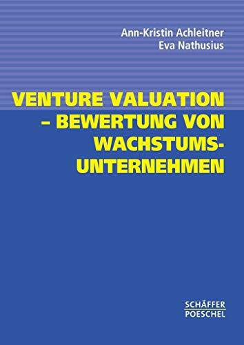 Achleitner, Ann-Kristin Venture Valuation – Bewertung von Wachstumsunternehmen: Klassische und neue Bewertungsverfahren mit Beispielen und Übungsaufgaben