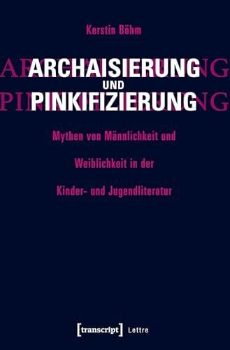 Kerstin Böhm Archaisierung und Pinkifizierung: Mythen von Männlichkeit und Weiblichkeit in der Kinder- und Jugendliteratur (Lettre)
