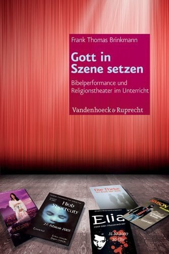 Frank Thomas Brinkmann Gott in Szene setzen: Bibelperformance und Religionstheater im Unterricht