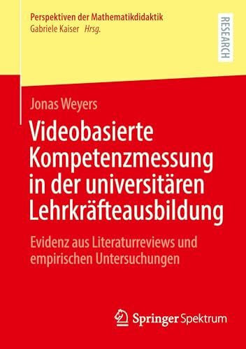 Weyers, Jonas Videobasierte Kompetenzmessung in der universitären Lehrkräfteausbildung: Evidenz aus Literaturreviews und empirischen Untersuchungen (Perspektiven der Mathematikdidaktik)