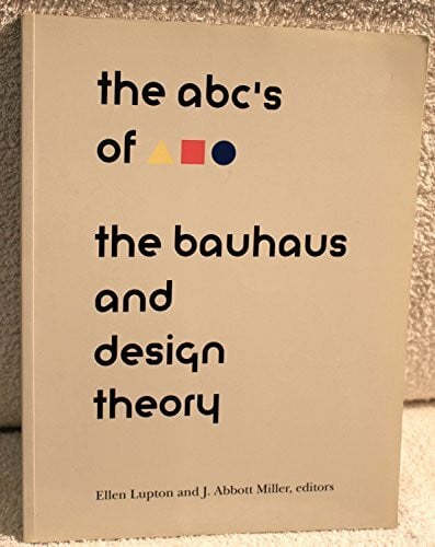 Lupton, Ellen ABC's of the Bauhaus:: The Bauhaus and Design Theory (TRIANGLE SQUARE CIRCLE : THE BAUHAUS AND DESIGN THEORY)