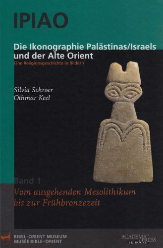 Keel, Othmar IPIAO - Die Ikonographie Palästinas /Israels und der Alte Orient: Eine Religionsgeschichte in Bildern. Band 1: Vom ausgehenden Mesolithikum bis zur Frühbronzezeit